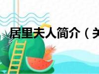 居里夫人简介（关于居里夫人简介的简介）