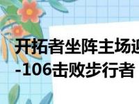 开拓者坐阵主场迎战步行者最终开拓者以110-106击败步行者