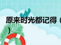 原来时光都记得（关于原来时光都记得的简介）