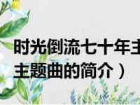 时光倒流七十年主题曲（关于时光倒流七十年主题曲的简介）