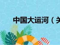 中国大运河（关于中国大运河的简介）