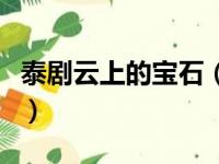 泰剧云上的宝石（关于泰剧云上的宝石的简介）