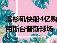 洛杉矶快船4亿购新球馆 从此不再与湖人队共用斯台普斯球场