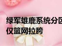 绿军雄鹿系统分区争冠热门 东部地区4强或不仅篮网拉胯