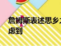 詹姆斯表述思乡之情 最终一季回归骑士可考虑到
