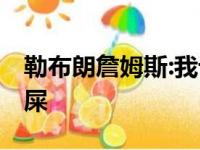 勒布朗詹姆斯:我讨厌不成功,现在我觉得像坨屎