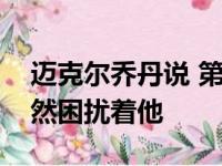 迈克尔乔丹说 第七届公牛队总冠军的不归仍然困扰着他