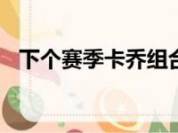 下个赛季卡乔组合能携手并肩闯进决赛吗?