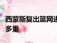 西蒙斯复出篮网进决赛？过多被看中安全隐患多重