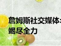 詹姆斯社交媒体:自身下面要为更好地季后赛竭尽全力