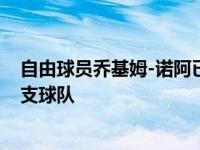 自由球员乔基姆-诺阿已经同意和快船签约 将在下周加入这支球队