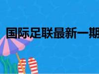 国际足联最新一期排名，国际足联 最新排名