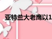 亚特兰大老鹰以124比108战胜了金州勇士
