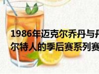 1986年迈克尔乔丹与丹尼安吉一起打高尔夫球 在公牛与凯尔特人的季后赛系列赛中安吉拿下63分