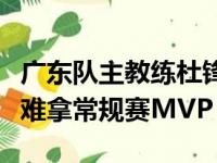 广东队主教练杜锋表示球员在广东队打球是很难拿常规赛MVP