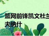 篮网前锋凯文杜兰特第一次谈到了新主帅史蒂夫纳什