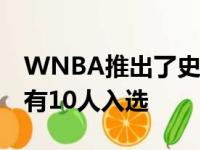 WNBA推出了史上最伟大25名球员名单现役有10人入选