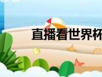 直播看世界杯，世界杯怎么看直播