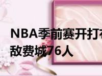 NBA季前赛开打布鲁克林篮网以104比115不敌费城76人