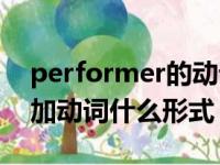 performer的动词形式怎么写（perform后加动词什么形式）