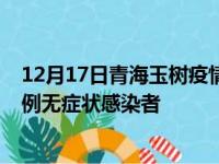 12月17日青海玉树疫情数据通报:新增0例本土确诊病例和0例无症状感染者
