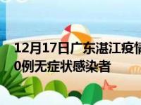 12月17日广东湛江疫情数据通报:新增14例本土确诊病例和0例无症状感染者