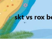 skt vs rox bo5完整（skt vs rox）