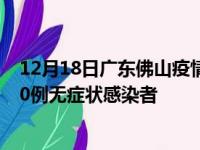 12月18日广东佛山疫情数据通报:新增48例本土确诊病例和0例无症状感染者