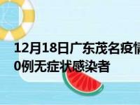 12月18日广东茂名疫情数据通报:新增10例本土确诊病例和0例无症状感染者