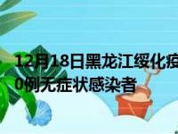 12月18日黑龙江绥化疫情数据通报:新增0例本土确诊病例和0例无症状感染者