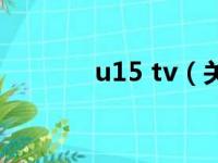 u15 tv（关于u15 tv的介绍）