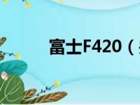 富士F420（关于富士F420介绍）