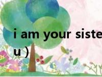 i am your sister改为一般疑问句（i am you）