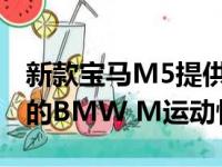 新款宝马M5提供了经过微调的设计及标志性的BMW M运动性能