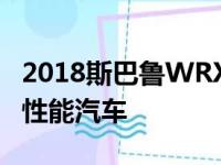 2018斯巴鲁WRX现在是美国最安全的紧凑型性能汽车