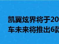 凯翼炫界将于2020年5月底正式开启预售 新车未来将推出6款车型