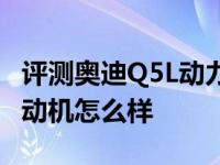 评测奥迪Q5L动力怎么样及奥迪Q5L高功率发动机怎么样