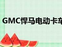 GMC悍马电动卡车和SUV将于今年秋天上市