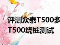 评测众泰T500多连杆独立悬架好不好及众泰T500绕桩测试