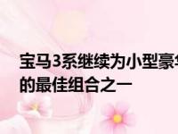 宝马3系继续为小型豪华运动型轿车提供舒适性性能和威望的最佳组合之一