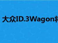 大众ID.3Wagon将是电动SUV的不错替代品