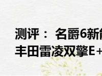 测评： 名爵6新能源TYOPHY怎么样及广汽丰田雷凌双擎E+怎么样