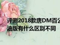 评测2018款唐DM百公里加速时间及2018款唐DM和唐燃油版有什么区别不同