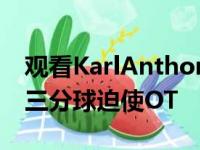 观看KarlAnthonyTowns用令人难以置信的三分球迫使OT