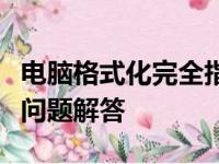 电脑格式化完全指南：步骤、注意事项与常见问题解答