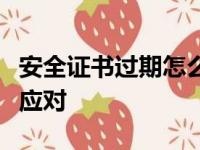安全证书过期怎么办？详细解决方案帮你快速应对