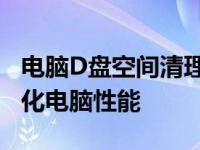 电脑D盘空间清理全攻略：释放存储空间，优化电脑性能
