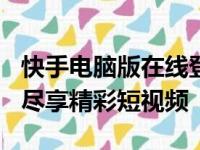 快手电脑版在线登录——轻松实现账号同步，尽享精彩短视频