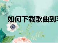 如何下载歌曲到苹果手机？详细步骤指南