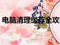 电脑清理缓存全攻略：一步步提高运行速度！